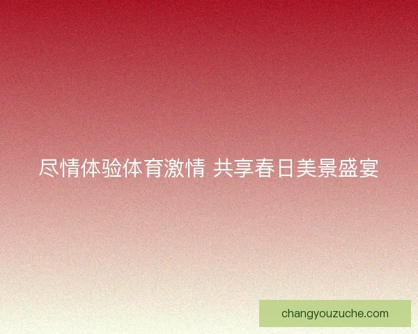 尽情体验体育激情 共享春日美景盛宴