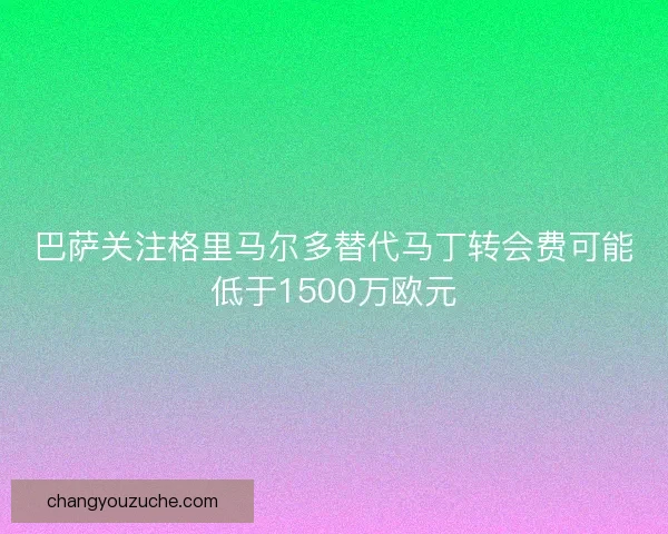 巴萨关注格里马尔多替代马丁转会费可能低于1500万欧元